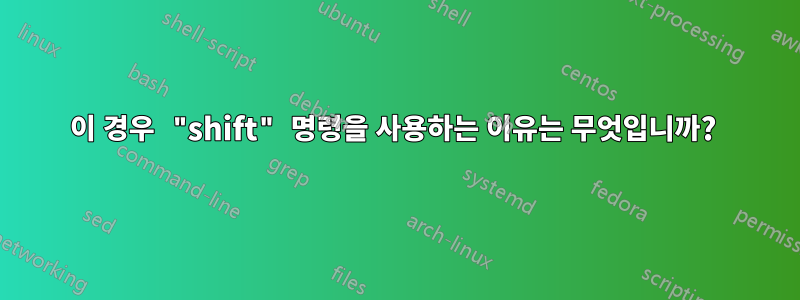 이 경우 "shift" 명령을 사용하는 이유는 무엇입니까? 