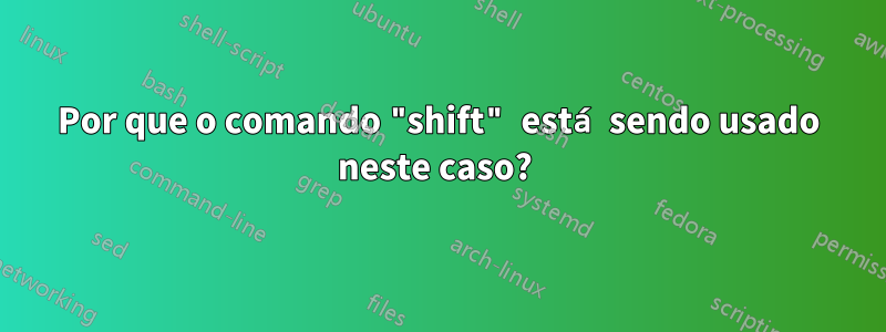 Por que o comando "shift" está sendo usado neste caso? 