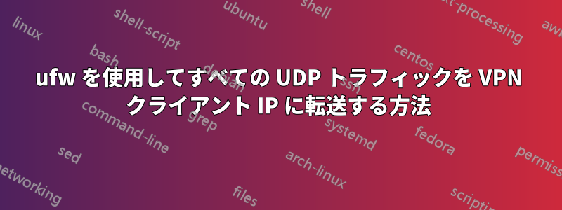 ufw を使用してすべての UDP トラフィックを VPN クライアント IP に転送する方法