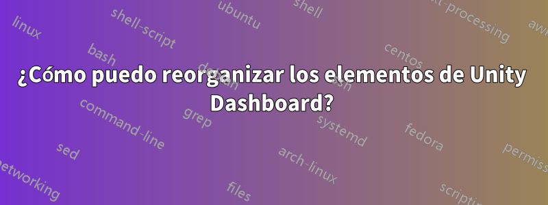 ¿Cómo puedo reorganizar los elementos de Unity Dashboard?