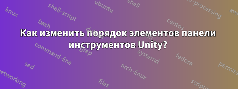 Как изменить порядок элементов панели инструментов Unity?