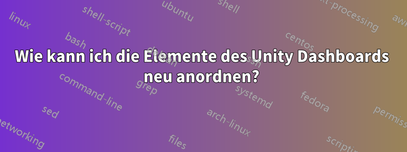 Wie kann ich die Elemente des Unity Dashboards neu anordnen?