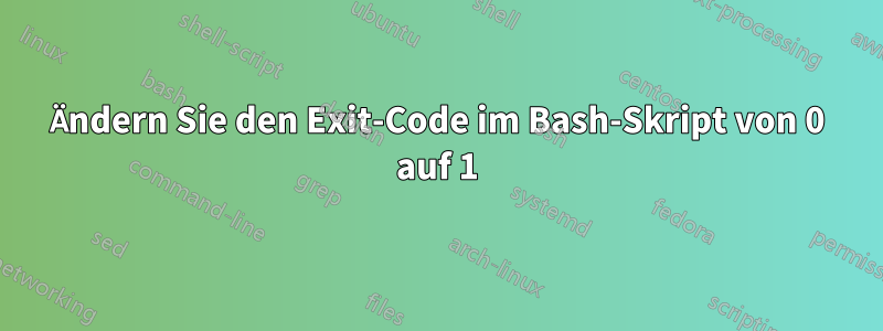 Ändern Sie den Exit-Code im Bash-Skript von 0 auf 1