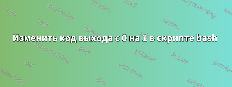 Изменить код выхода с 0 на 1 в скрипте bash