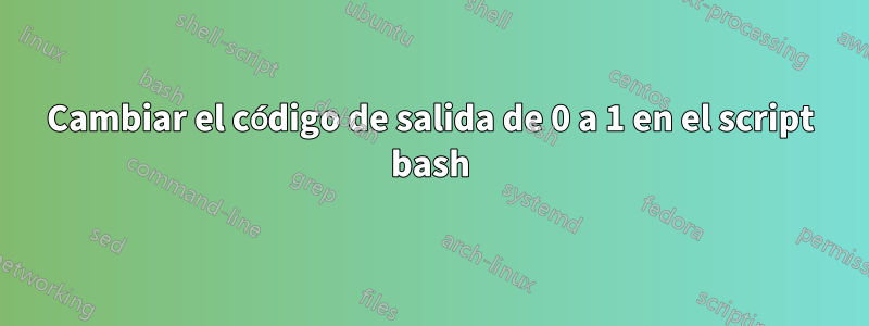 Cambiar el código de salida de 0 a 1 en el script bash