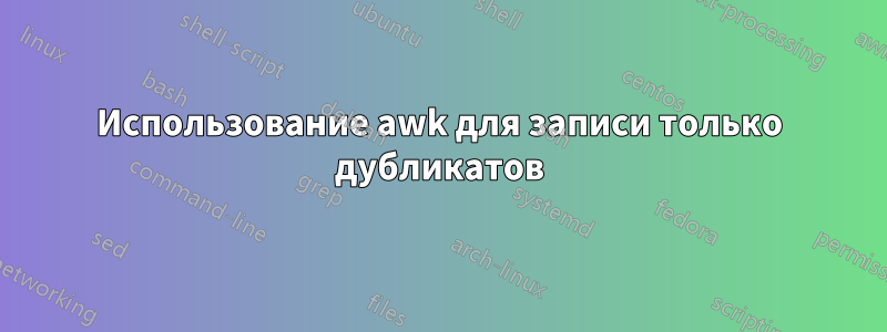 Использование awk для записи только дубликатов
