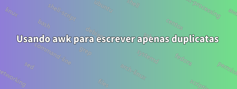 Usando awk para escrever apenas duplicatas