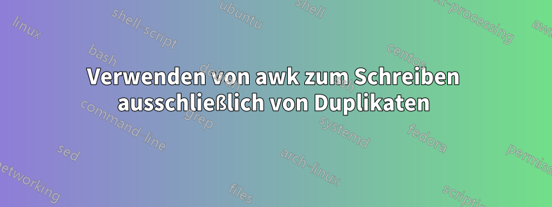 Verwenden von awk zum Schreiben ausschließlich von Duplikaten