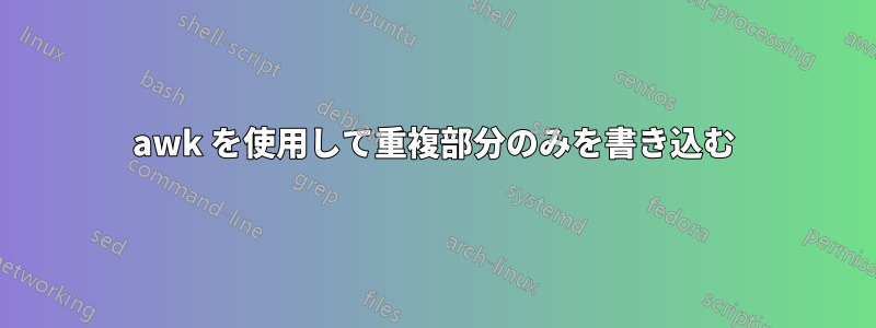 awk を使用して重複部分のみを書き込む