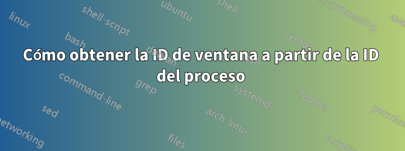 Cómo obtener la ID de ventana a partir de la ID del proceso