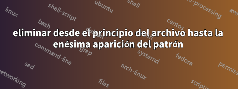 eliminar desde el principio del archivo hasta la enésima aparición del patrón
