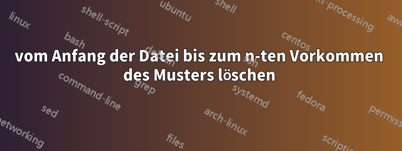 vom Anfang der Datei bis zum n-ten Vorkommen des Musters löschen