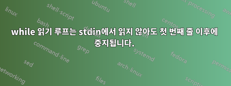 while 읽기 루프는 stdin에서 읽지 않아도 첫 번째 줄 이후에 중지됩니다.