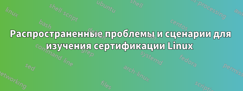 Распространенные проблемы и сценарии для изучения сертификации Linux 