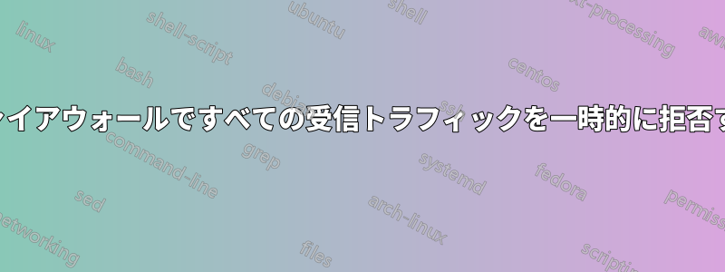 ファイアウォールですべての受信トラフィックを一時的に拒否する