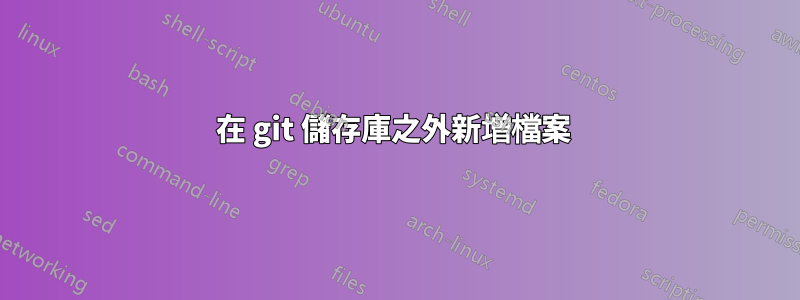 在 git 儲存庫之外新增檔案 