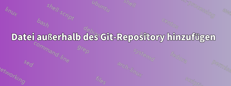 Datei außerhalb des Git-Repository hinzufügen 