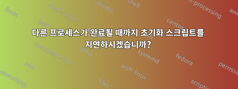 다른 프로세스가 완료될 때까지 초기화 스크립트를 지연하시겠습니까?
