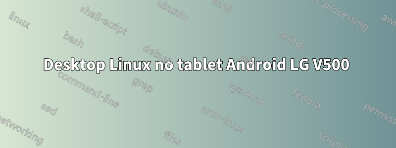 Desktop Linux no tablet Android LG V500