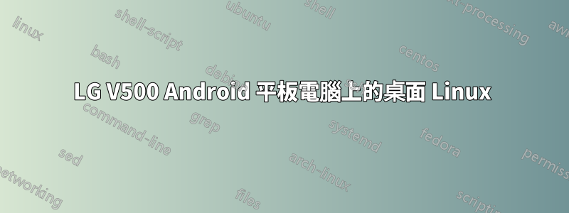 LG V500 Android 平板電腦上的桌面 Linux