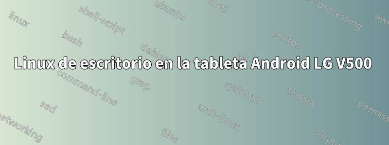Linux de escritorio en la tableta Android LG V500