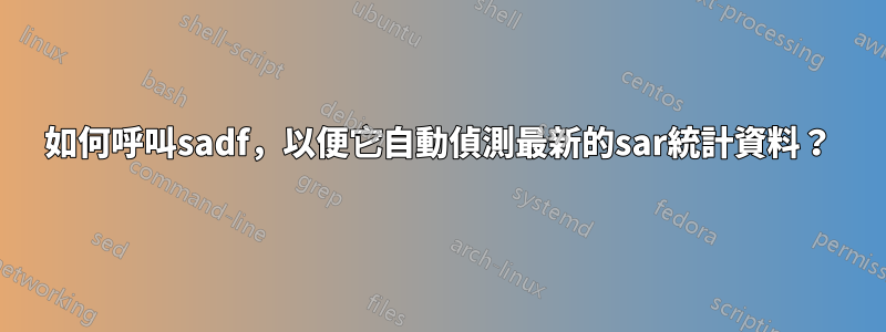 如何呼叫sadf，以便它自動偵測最新的sar統計資料？