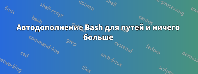 Автодополнение Bash для путей и ничего больше
