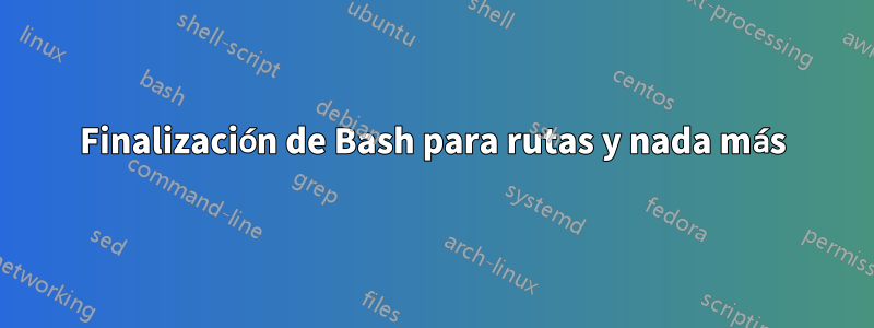 Finalización de Bash para rutas y nada más
