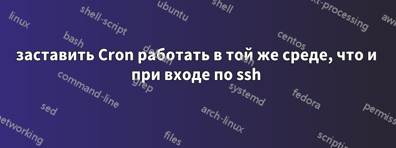 заставить Cron работать в той же среде, что и при входе по ssh