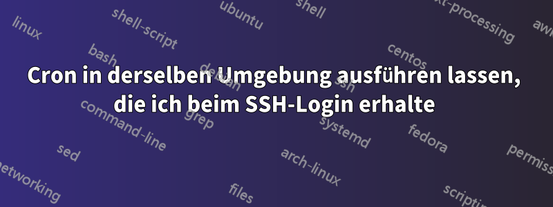Cron in derselben Umgebung ausführen lassen, die ich beim SSH-Login erhalte