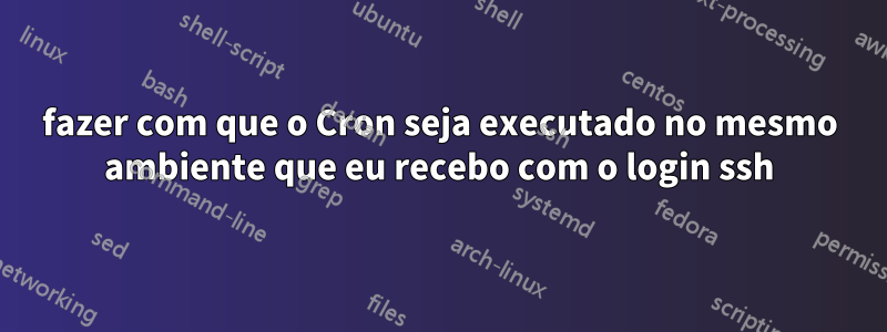 fazer com que o Cron seja executado no mesmo ambiente que eu recebo com o login ssh