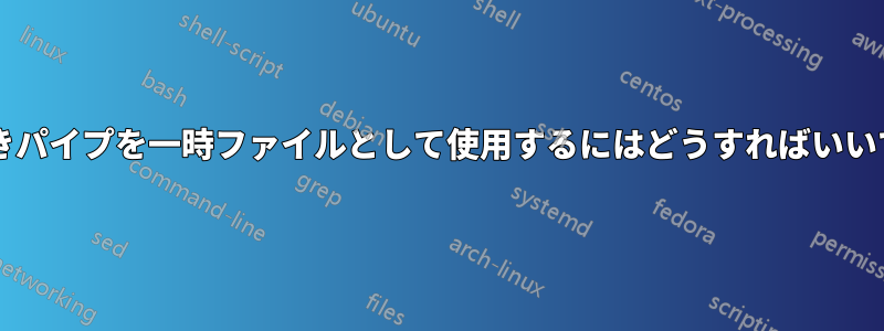 名前付きパイプを一時ファイルとして使用するにはどうすればいいですか?