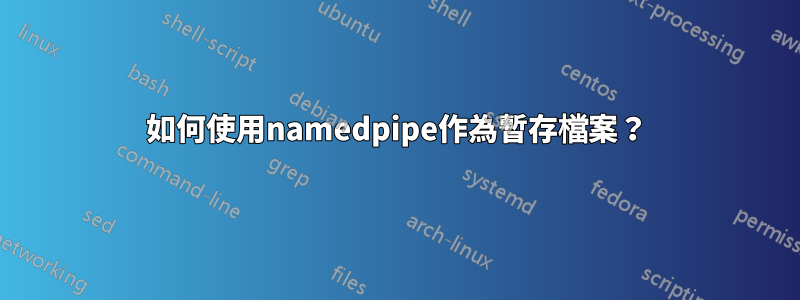 如何使用namedpipe作為暫存檔案？