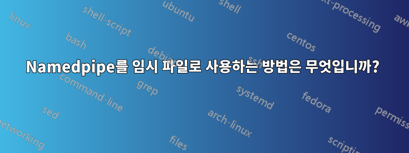 Namedpipe를 임시 파일로 사용하는 방법은 무엇입니까?
