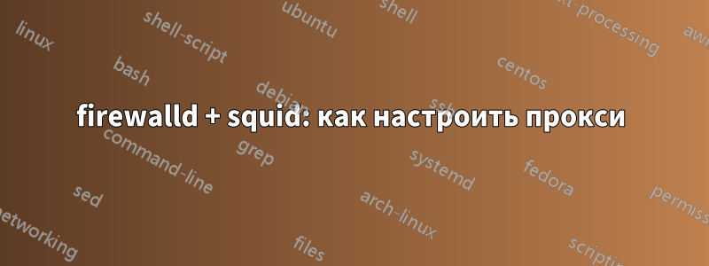 firewalld + squid: как настроить прокси
