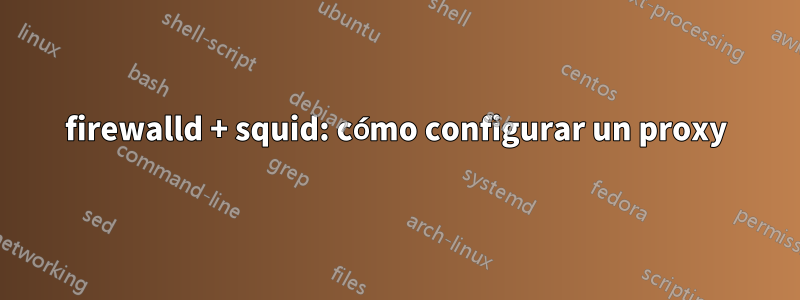firewalld + squid: cómo configurar un proxy