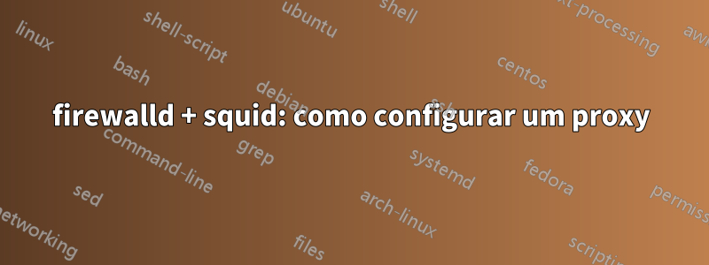 firewalld + squid: como configurar um proxy