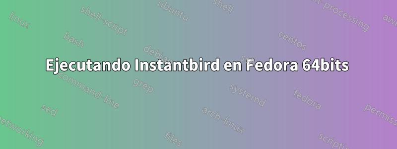 Ejecutando Instantbird en Fedora 64bits