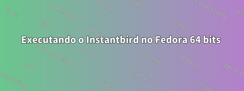 Executando o Instantbird no Fedora 64 bits
