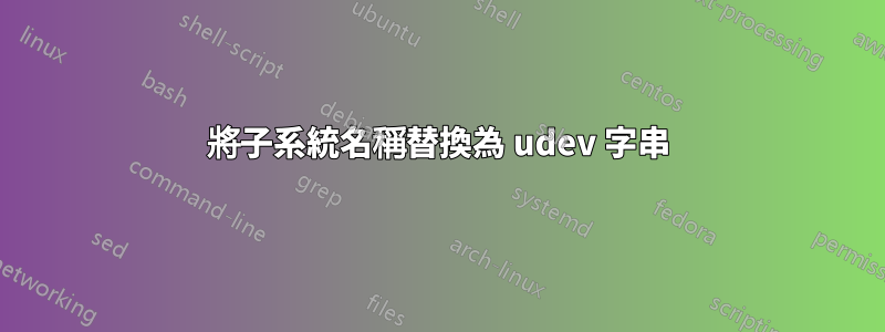 將子系統名稱替換為 udev 字串