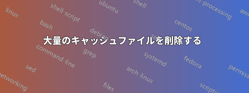 大量のキャッシュファイルを削除する 