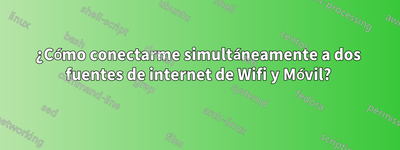 ¿Cómo conectarme simultáneamente a dos fuentes de internet de Wifi y Móvil?