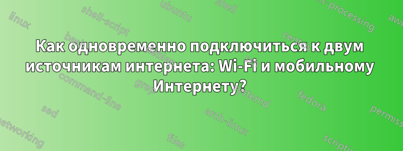 Как одновременно подключиться к двум источникам интернета: Wi-Fi и мобильному Интернету?