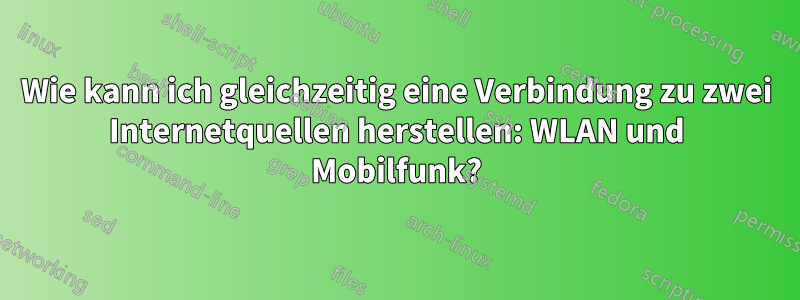 Wie kann ich gleichzeitig eine Verbindung zu zwei Internetquellen herstellen: WLAN und Mobilfunk?
