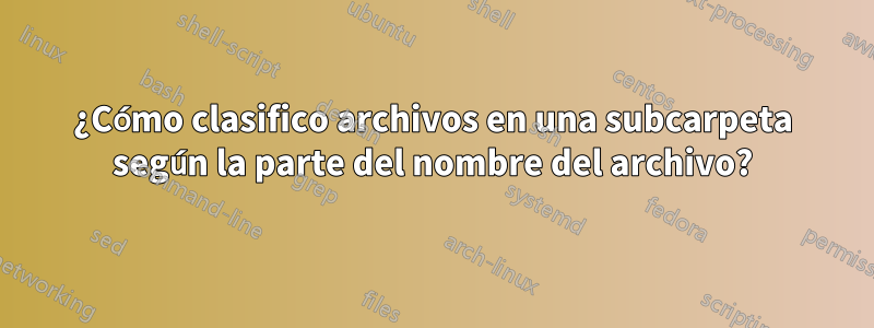 ¿Cómo clasifico archivos en una subcarpeta según la parte del nombre del archivo?