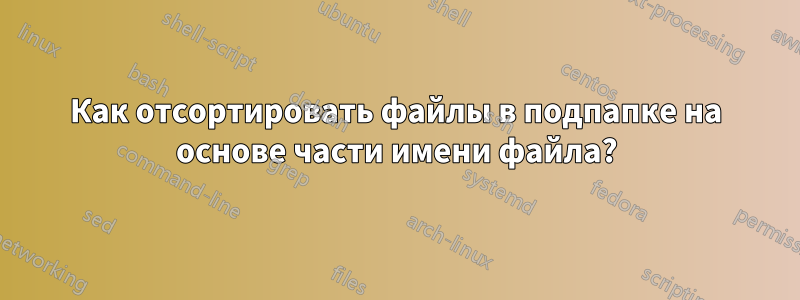 Как отсортировать файлы в подпапке на основе части имени файла?