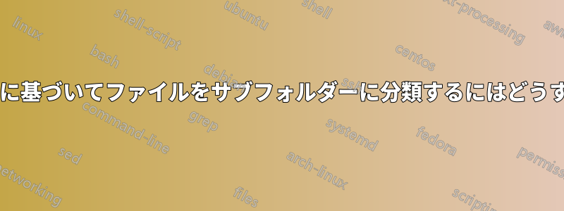 ファイル名の部分に基づいてファイルをサブフォルダーに分類するにはどうすればよいですか?