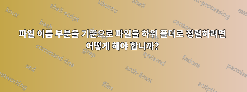 파일 이름 부분을 기준으로 파일을 하위 폴더로 정렬하려면 어떻게 해야 합니까?