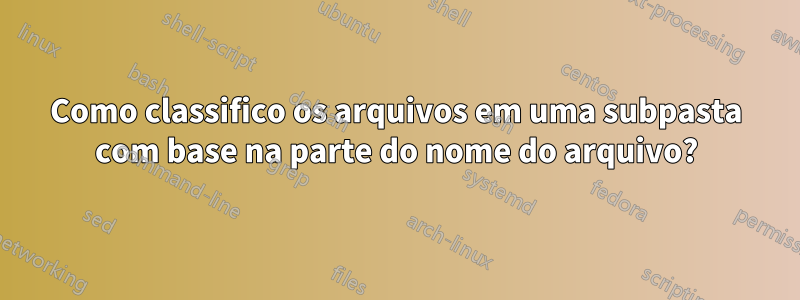 Como classifico os arquivos em uma subpasta com base na parte do nome do arquivo?