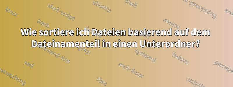 Wie sortiere ich Dateien basierend auf dem Dateinamenteil in einen Unterordner?